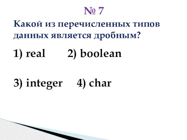 Какой из перечисленных типов данных является дробным? 1) real 2) boolean