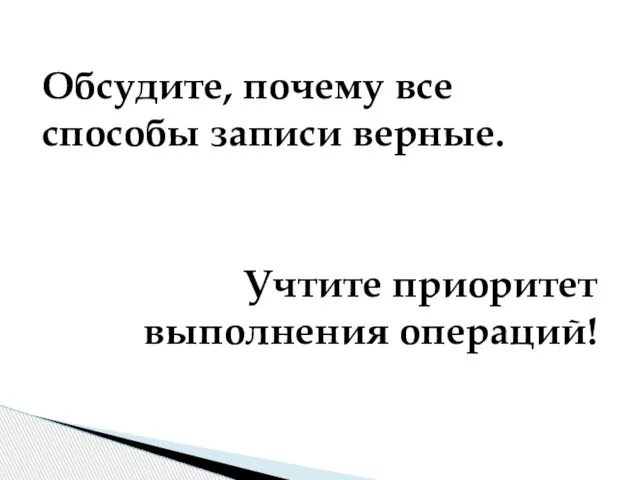 Обсудите, почему все способы записи верные. Учтите приоритет выполнения операций!