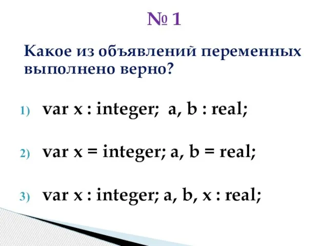 Какое из объявлений переменных выполнено верно? var x : integer; a,