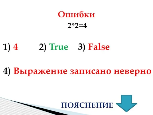 2*2=4 1) 4 2) True 3) False 4) Выражение записано неверно Ошибки ПОЯСНЕНИЕ