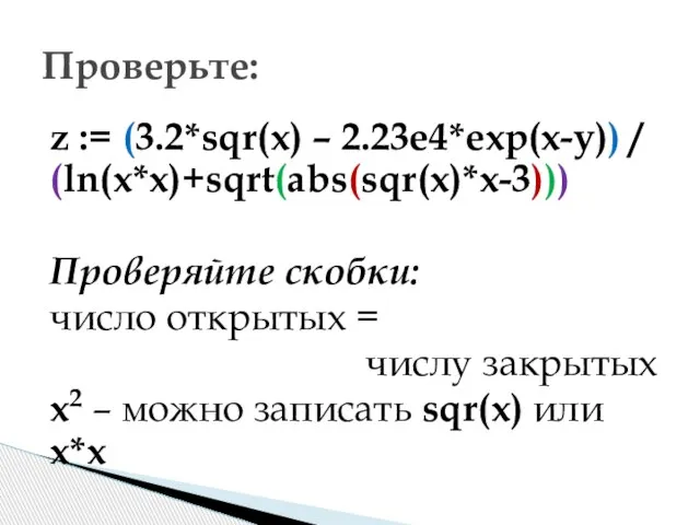 z := (3.2*sqr(x) – 2.23e4*exp(x-y)) / (ln(x*x)+sqrt(abs(sqr(x)*x-3))) Проверяйте скобки: число открытых