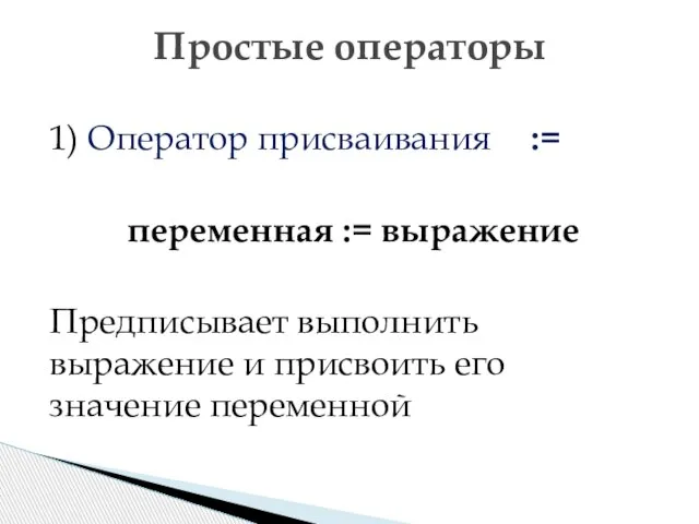 1) Оператор присваивания := переменная := выражение Предписывает выполнить выражение и