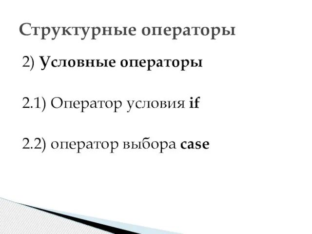 2) Условные операторы 2.1) Оператор условия if 2.2) оператор выбора case Структурные операторы