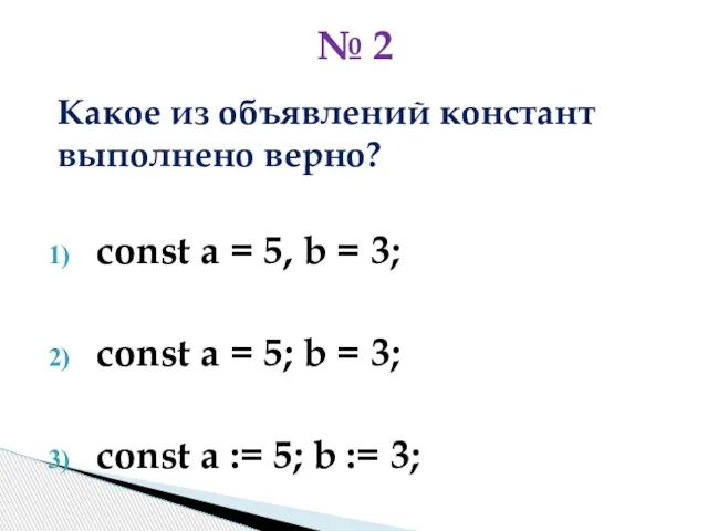 Какое из объявлений констант выполнено верно? const a = 5, b