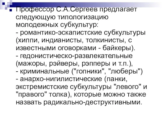 Профессор С.А.Сергеев предлагает следующую типологизацию молодежных субкультур: - романтико-эскапистские субкультуры (хиппи,