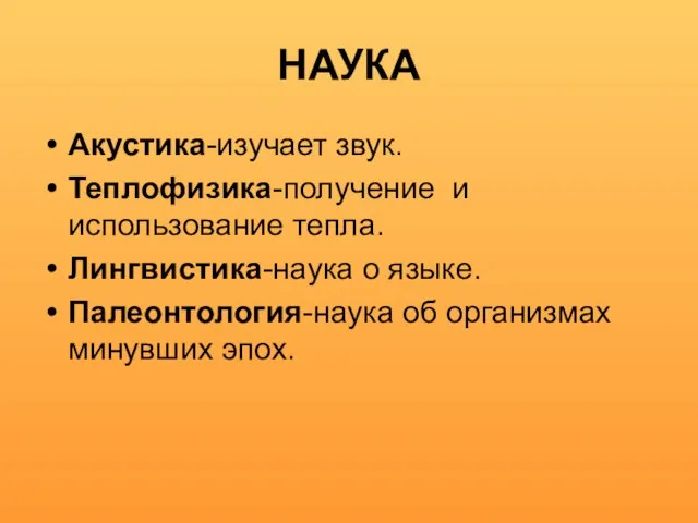 НАУКА Акустика-изучает звук. Теплофизика-получение и использование тепла. Лингвистика-наука о языке. Палеонтология-наука об организмах минувших эпох.