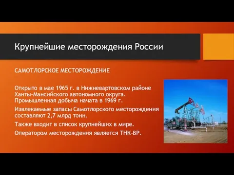 Крупнейшие месторождения России САМОТЛОРСКОЕ МЕСТОРОЖДЕНИЕ Открыто в мае 1965 г. в