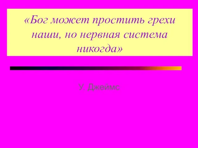 «Бог может простить грехи наши, но нервная система никогда» У. Джеймс