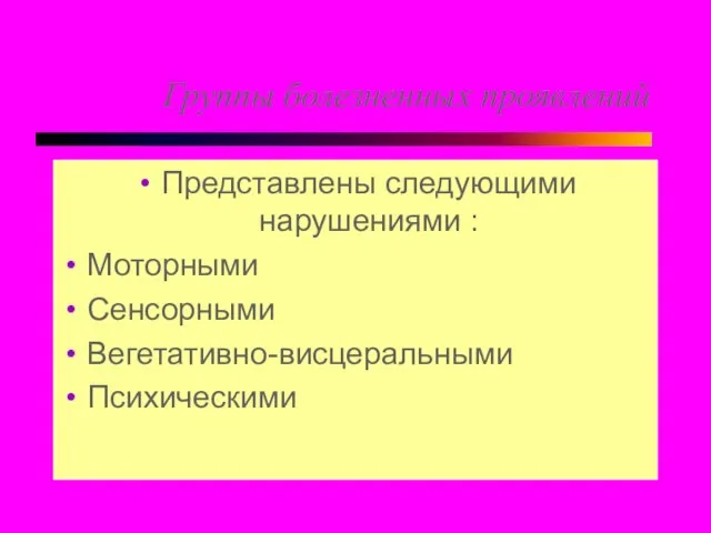 Группы болезненных проявлений Представлены следующими нарушениями : Моторными Сенсорными Вегетативно-висцеральными Психическими