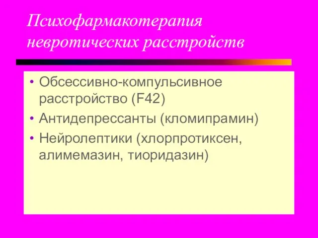 Психофармакотерапия невротических расстройств Обсессивно-компульсивное расстройство (F42) Антидепрессанты (кломипрамин) Нейролептики (хлорпротиксен, алимемазин, тиоридазин)