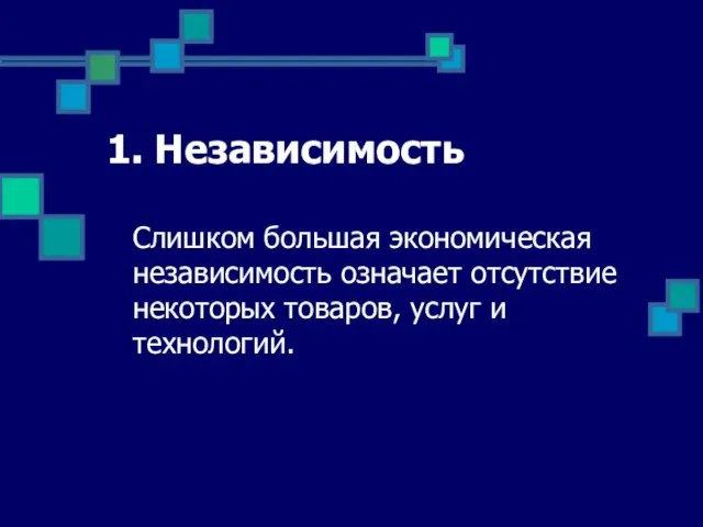 1. Независимость Слишком большая экономическая независимость означает отсутствие некоторых товаров, услуг и технологий.