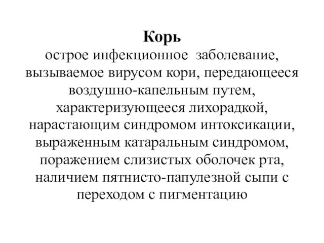 Корь острое инфекционное заболевание, вызываемое вирусом кори, передающееся воздушно-капельным путем, характеризующееся