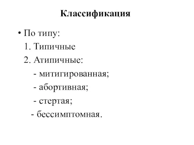 Классификация По типу: 1. Типичные 2. Атипичные: - митигированная; - абортивная; - стертая; - бессимптомная.