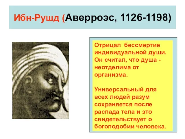 Ибн-Рушд (Аверроэс, 1126-1198) Отрицал бессмертие индивидуальной души. Он считал, что душа