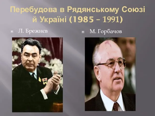 Перебудова в Рядянському Союзі й Україні (1985 – 1991) Л. Брежнєв М. Горбачов