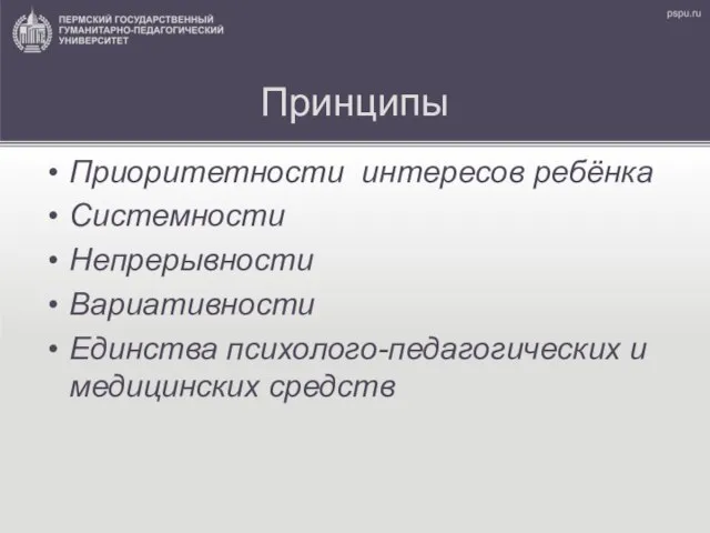 Принципы Приоритетности интересов ребёнка Системности Непрерывности Вариативности Единства психолого-педагогических и медицинских средств