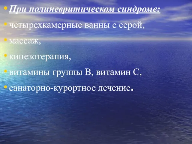 При полиневритическом синдроме: четырехкамерные ванны с серой, массаж, кинезотерапия, витамины группы В, витамин С, санаторно-курортное лечение.