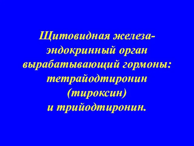 Щитовидная железа- эндокринный орган вырабатывающий гормоны: тетрайодтиронин (тироксин) и трийодтиронин.