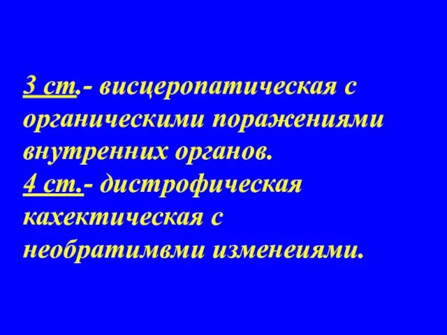 3 ст.- висцеропатическая с органическими поражениями внутренних органов. 4 ст.- дистрофическая кахектическая с необратимвми изменеиями.