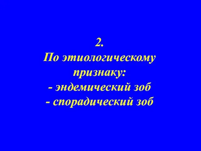 2. По этиологическому признаку: - эндемический зоб - спорадический зоб