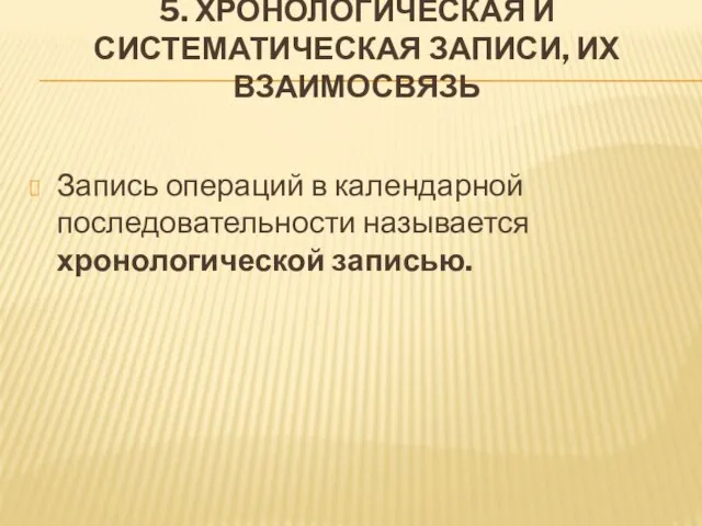 5. ХРОНОЛОГИЧЕСКАЯ И СИСТЕМАТИЧЕСКАЯ ЗАПИСИ, ИХ ВЗАИМОСВЯЗЬ Запись операций в календарной последовательности называется хронологической записью.