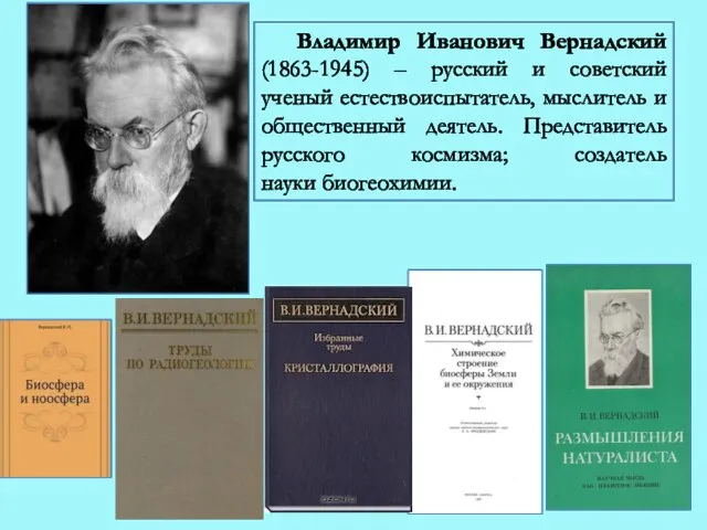 Владимир Иванович Вернадский (1863-1945) – русский и советский ученый естествоиспытатель, мыслитель