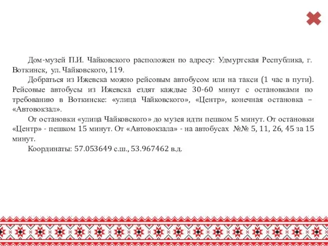 Дом-музей П.И. Чайковского расположен по адресу: Удмуртская Республика, г. Воткинск, ул.