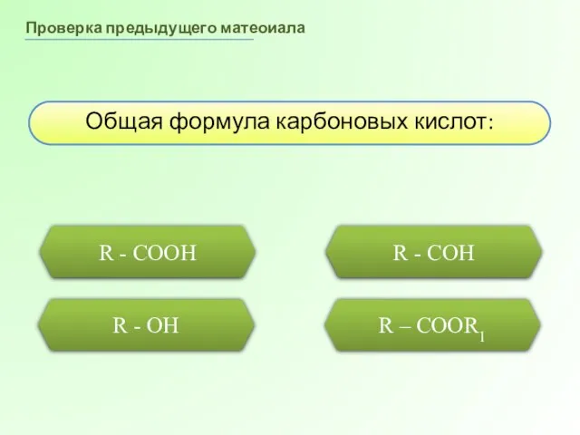 Проверка предыдущего матеоиала Общая формула карбоновых кислот: R - COOH R