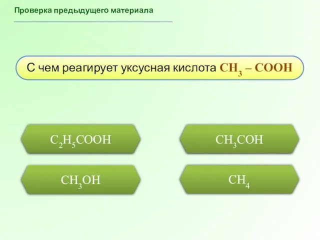 СH3OH CH4 C2H5COOH Проверка предыдущего материала С чем реагирует уксусная кислота CH3 – COOH CH3COH