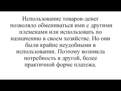 Использование товаров-денег позволяло обмениваться ими с другими племенами или использовать по