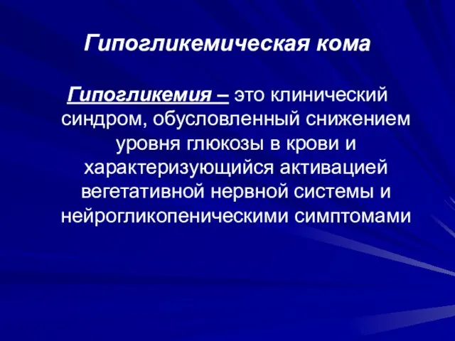 Гипогликемическая кома Гипогликемия – это клинический синдром, обусловленный снижением уровня глюкозы