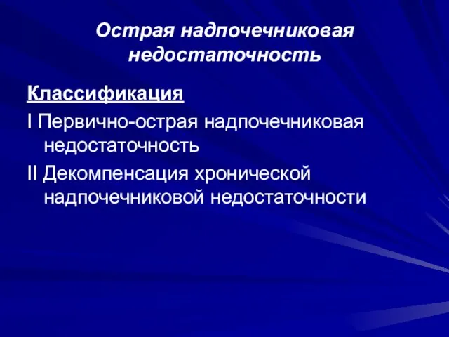 Острая надпочечниковая недостаточность Классификация I Первично-острая надпочечниковая недостаточность II Декомпенсация хронической надпочечниковой недостаточности