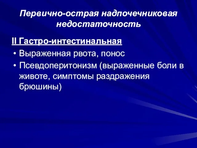 Первично-острая надпочечниковая недостаточность II Гастро-интестинальная Выраженная рвота, понос Псевдоперитонизм (выраженные боли в животе, симптомы раздражения брюшины)