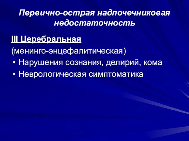 Первично-острая надпочечниковая недостаточность III Церебральная (менинго-энцефалитическая) Нарушения сознания, делирий, кома Неврологическая симптоматика