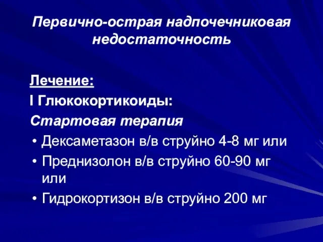 Первично-острая надпочечниковая недостаточность Лечение: I Глюкокортикоиды: Стартовая терапия Дексаметазон в/в струйно