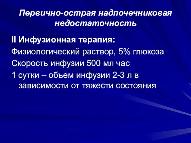 Первично-острая надпочечниковая недостаточность II Инфузионная терапия: Физиологический раствор, 5% глюкоза Скорость