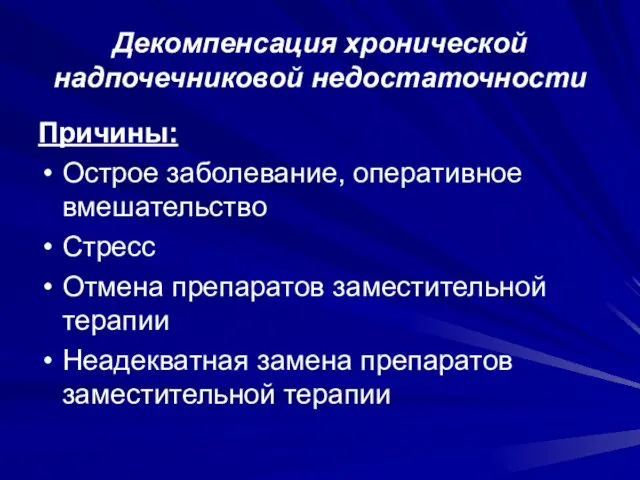 Декомпенсация хронической надпочечниковой недостаточности Причины: Острое заболевание, оперативное вмешательство Стресс Отмена