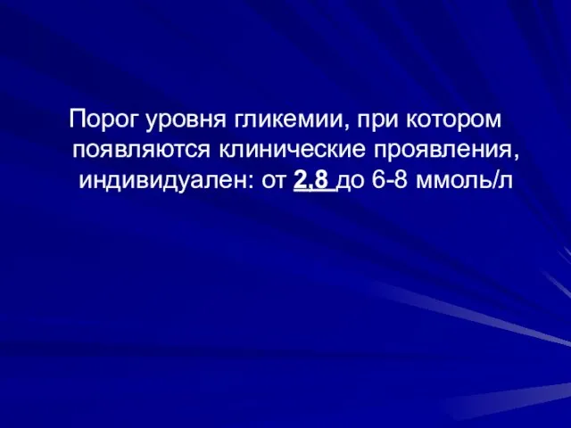 Порог уровня гликемии, при котором появляются клинические проявления, индивидуален: от 2,8 до 6-8 ммоль/л