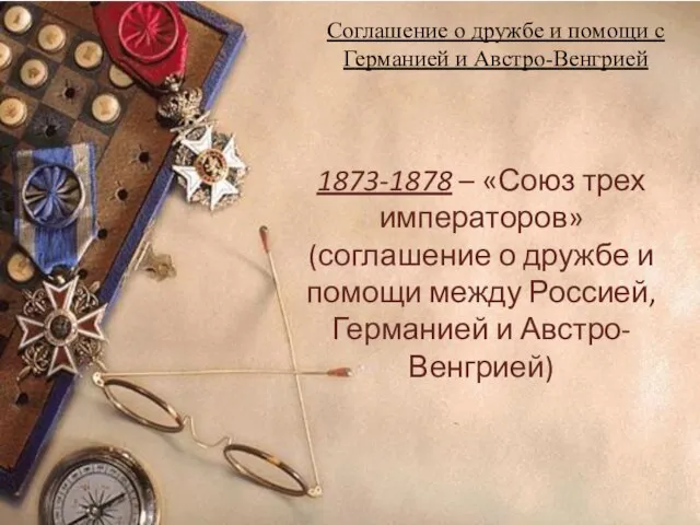 Соглашение о дружбе и помощи с Германией и Австро-Венгрией 1873-1878 –