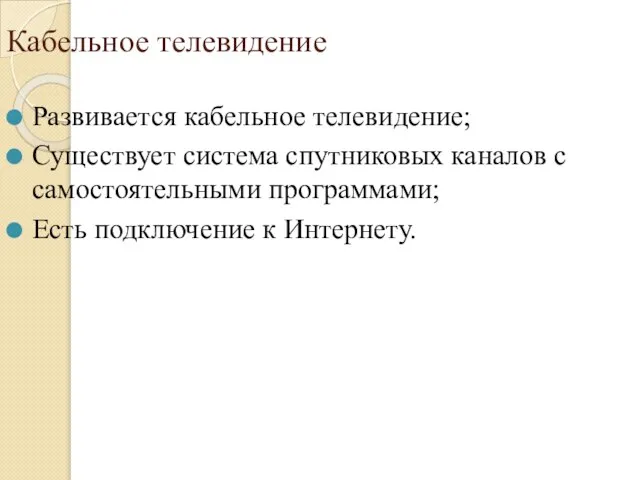 Кабельное телевидение Развивается кабельное телевидение; Существует система спутниковых каналов с самостоятельными программами; Есть подключение к Интернету.