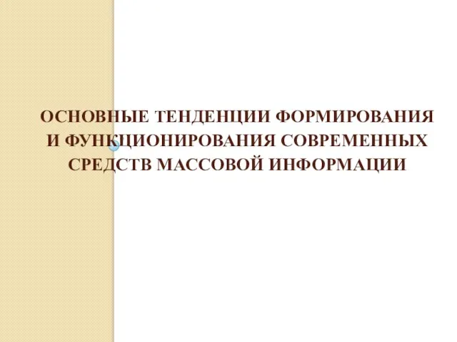 ОСНОВНЫЕ ТЕНДЕНЦИИ ФОРМИРОВАНИЯ И ФУНКЦИОНИРОВАНИЯ СОВРЕМЕННЫХ СРЕДСТВ МАССОВОЙ ИНФОРМАЦИИ