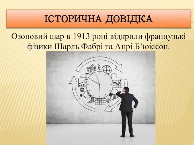 ІСТОРИЧНА ДОВІДКА Озоновий шар в 1913 році відкрили французькі фізики Шарль Фабрі та Анрі Б’юіссон.