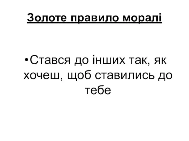 Золоте правило моралі Стався до інших так, як хочеш, щоб ставились до тебе