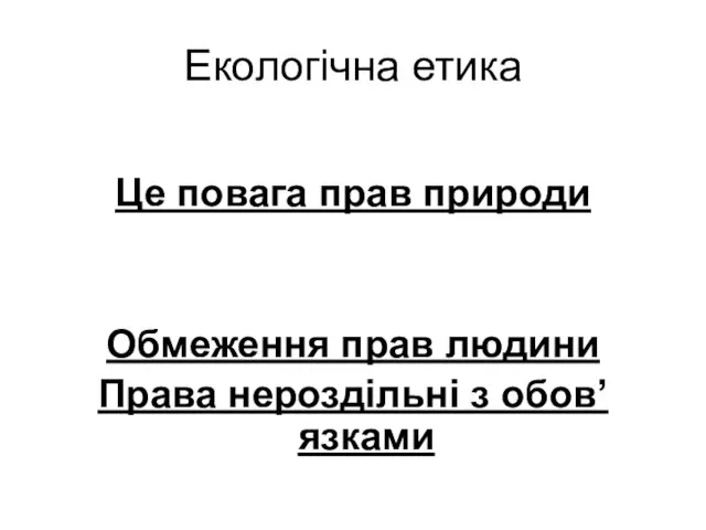 Екологічна етика Це повага прав природи Обмеження прав людини Права нероздільні з обов’язками