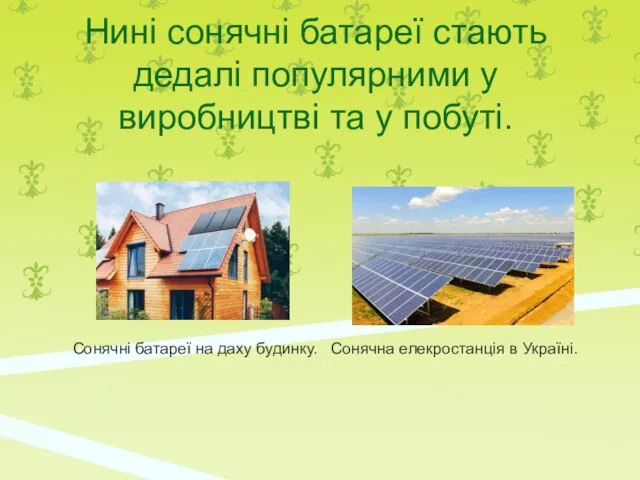 Нині сонячні батареї стають дедалі популярними у виробництві та у побуті.