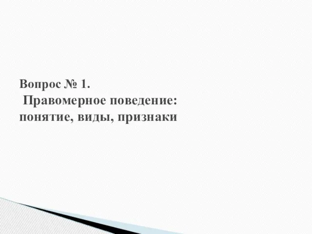 Вопрос № 1. Правомерное поведение: понятие, виды, признаки