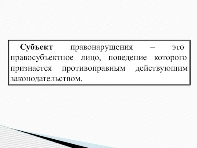 Субъект правонарушения – это правосубъектное лицо, поведение которого признается противоправным действующим законодательством.