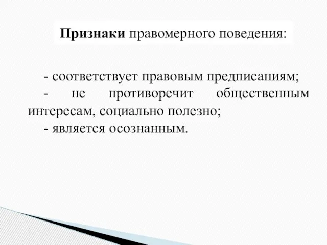 Признаки правомерного поведения: - соответствует правовым предписаниям; - не противоречит общественным