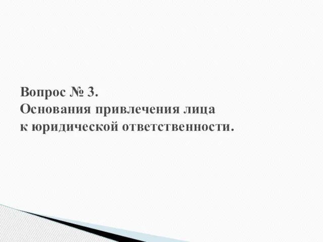 Вопрос № 3. Основания привлечения лица к юридической ответственности.