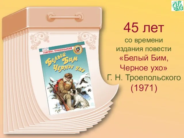 45 лет со времени издания повести «Белый Бим, Черное ухо» Г. Н. Троепольского (1971)